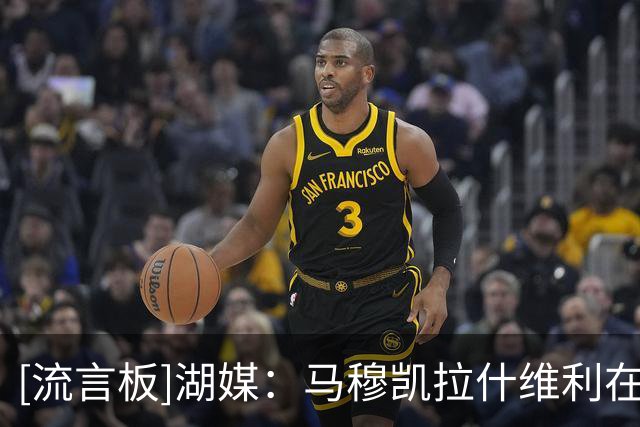 [流言板]湖媒：马穆凯拉什维利在NBA圈内口碑极佳、收获了大量认可